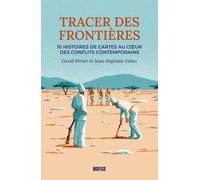 Tracer Des Frontières - Dix Histoires De Cartes Au Coeur Des Conflits Contemporains