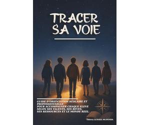TRACER SA VOIE: GUIDE D'ORIENTATION SCOLAIRE ET PROFESSIONNELLE POUR ACCOMPAGNER CHAQUE ÉLÈVE SELON SES RÊVES, SES TALENTS, SES RESSOURCES ET LE MONDE RÉEL.