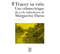 Tracer sa voix: Une ethnocritique du cycle indochinois de Marguerite Duras