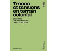 Traces Et Tensions En Terrain Colonial - Bruxelles Et La Colonisation Belge Du Congo