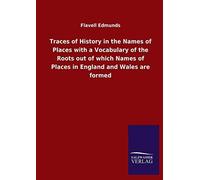 Traces Of History In The Names Of Places With A Vocabulary Of The Roots Out Of Which Names Of Places In England And Wales Are Formed