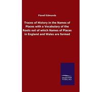 Traces Of History In The Names Of Places With A Vocabulary Of The Roots Out Of Which Names Of Places In England And Wales Are Formed