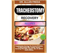 Tracheostomy Recovery Recipes: Complete Guide Unlocking The Secrets Of Nutrition To Rapid Healing After Surgery Success, Nourishing Meal Plans, Recipes, Tips For Optimal Health Wellness
