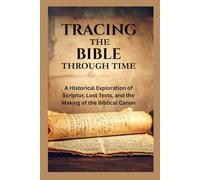 Tracing the Bible Through Time: A Historical Exploration of Scripture, Lost Texts, and the Making of the Biblical Canon