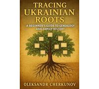 TRACING UKRAINIAN ROOTS: A Beginner's Guide to Genealogy and Family History