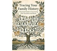 Tracing Your Family History: A Practical Guide to Uncovering Your Ancestors and Roots