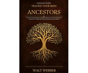Tracing Your Irish Ancestors: A Step-by-Step System to Break Through the Records Gap, Navigate the 1922 Fire, and Find Your Family Roots from the Famine Generation to Today