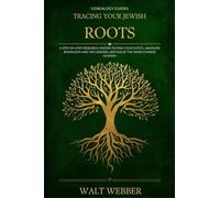 Tracing Your Jewish Roots: A Step-by-Step System to Find Your Shtetl, Navigate JewishGen and Yad Vashem, Solve the Name-Change Mystery, and Trace Your Ashkenazi Family Across Three Empires