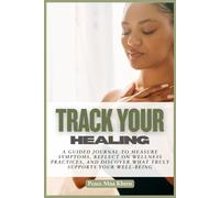 Track Your Healing: A Guided Journal to Measure Symptoms, Track Wellness Practices, and Discover What Truly Helps You Feel Better