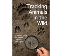Tracking Animals in the Wild: Simple Guide to Animal Tracks and Signs