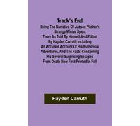 Track's End Being The Narrative Of Judson Pitcher's Strange Winter Spent There As Told By Himself And Edited By Hayden Carruth Including An Accurate Account Of His Numerous Adventures, And The Facts C