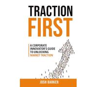 Traction First: A Corporate Innovator’s Guide to Unlocking Market Traction