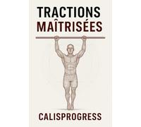 Tractions Maîtrisées : Force, Technique & Endurance en Calisthenics: Le guide complet pour progresser de 0 à 20 tractions, développer la force lestée ... (archer, muscle-up, traction à un bras).