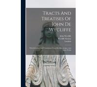 Tracts And Treatises Of John De Wycliffe: With Selections And Translations From His Manuscripts, And Latin Works