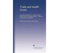 Trade and health issues: Dichotomy between U.S. tobacco export policy and antismoking initiatives : report to Congressional requesters