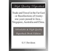 Trade and Travel in the Far East - or Recollections of twenty-one years passed in Java, - Singapore, Australia and China.