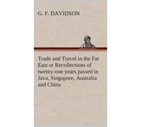 Trade And Travel In The Far East Or Recollections Of Twenty-One Years Passed In Java, Singapore, Australia And China.