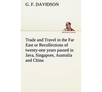 Trade And Travel In The Far East Or Recollections Of Twenty-One Years Passed In Java, Singapore, Australia And China.