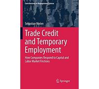 Trade Credit And Temporary Employment: How Companies Respond To Capital And Labor Market Frictions (Contributions To Management Science)