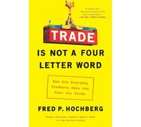 Trade Is Not a Four-Letter Word: How Six Everyday Products Make the Case for Trade