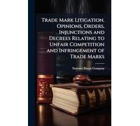 Trade Mark Litigation. Opinions, Orders, Injunctions and Decrees Relating to Unfair Competition and Infringement of Trade Marks