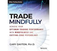 Trade Mindfully: Achieve Your Optimum Trading Performance with Mindfulness and Cutting Edge Psychology.