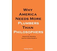 Trade Schools Over Colleges: Why America Needs More Plumbers Than Philosophers: A Blueprint for Rebuilding America’s Skilled Workforce