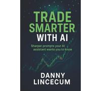 Trade Smarter with AI: Real Prompts Your AI Assistant Wants You to Use: The AI-Powered Prompt Guide for Smarter Trades, Better Insights, and Faster Decisions