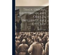 Trade Unions, Their Origin And Objects, Influence And Efficacy