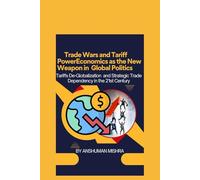 Trade Wars and Tariff Power Economics as the New Weapon in Global Politics: Tariffs De-Globalization and Strategic Trade Dependency in the 21st Century