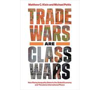 Trade Wars Are Class Wars: How Rising Inequality Distorts the Global Economy and Threatens International Peace