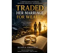 TRADED HER MARRIAGE FOR WEALTH: A story of wrong choices, broken promises, and God's power to restore.