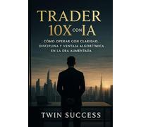 Trader 10X con IA: El sistema para analizar mercados, optimizar decisiones y operar con ventaja estratégica usando inteligencia aumentada