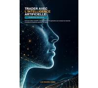 TRADER AVEC L'INTELLIGENCE ARTIFICIELLE: Comment utiliser ChatGPT, Claude, Gemini et l'IA générative pour analyser les marchés et prendre de meilleures décisions de trading