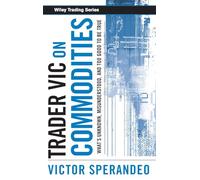 Trader Vic on Commodities: What's Unknown, Misunderstood, and Too Good to Be True