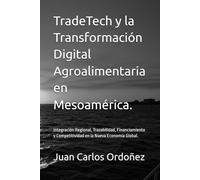 TradeTech y la Transformación Digital Agroalimentaria en Mesoamérica.: Integración Regional, Trazabilidad, Financiamiento y Competitividad en la Nueva Economía Global.