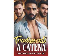 Tradimenti a catena: Storie Gay di Tradimenti d'Amore, Racconti Erotici e di Passione tra Uomini