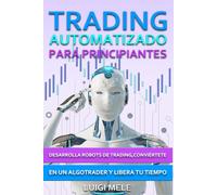 Trading Automatizado para Principiantes: Desarrolla Robots de Trading, Conviértete en un Algotrader y Libera Tu Tiempo