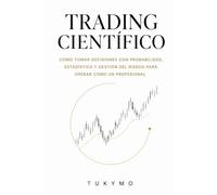 TRADING CIENTÍFICO: Cómo tomar decisiones con probabilidad, estadística y gestión del riesgo para operar como un profesional