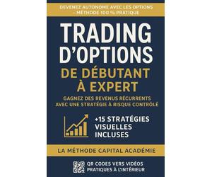 Trading d’Options - De Débutant à Expert : Gagnez des Revenus Récurrents avec une Stratégie à Risque Contrôlé: La méthode Capital Académie pas à pas pour maîtriser les options
