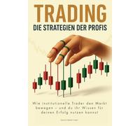 TRADING - Die Strategien der Profis: Wie institutionelle Trader den Markt bewegen - und du ihr Wissen für deinen Erfolg nutzen kannst