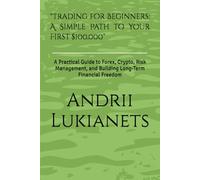 "Trading for Beginners: A Simple Path to Your First $100,000": A Practical Guide to Forex, Crypto, Risk Management, and Building Long-Term Financial Freedom