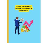 Trading for Beginners: Your Path to Success in the Markets: Trading for Beginners: Your Path to Success in the Markets