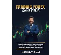 Trading Forex Sans Peur: Un Plan Pour Débutants Vers Une Réflexion Sans Risque, Des Décisions Sûres Et Des Bénéfices Constants Sur Le Marché Forex