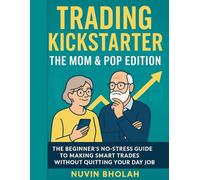 Trading Kickstarter: The Mom & Pop Edition: The Beginner’s No-Stress Guide to Making Smart Trades Without Quitting Your Day Job