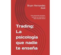 Trading: La psicología que nadie te enseña: Cómo desarrollar disciplina, controlar tus emociones y dejar de perder dinero
