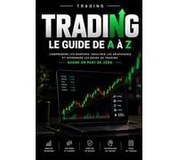 TRADING : LE GUIDE DE A À Z: Comprendre les marchés, analyser les graphiques et apprendre les bases du trading quand on part de zéro