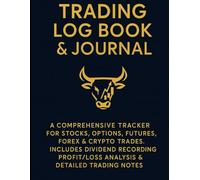 Trading Log Book & Journal: A Comprehensive Tracker for Stocks, Options, Futures, Forex & Crypto Trades Includes Dividend Recording, Profit/Loss Analysis & Detailed Trading Notes