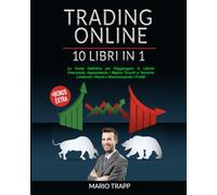 TRADING ONLINE: 10 LIBRI IN 1: La Guida Definitiva per Raggiungere la Libertà Finanziaria, Apprendendo i Migliori Trucchi e Tecniche Limitando i Rischi e Massimizzando i Profitti + BONUS EXTRA