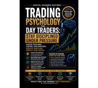 TRADING PSYCHOLOGY FOR DAY TRADERS: STAY DISCIPLINED UNDER PRESSURE: Master the mental side of day trading and learn how to stay disciplined when pressure, fear, greed, and volatility test you